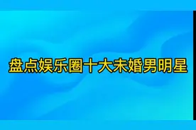 盘点娱乐圈十大未婚男明星，个个都是大龄剩哥，你喜欢哪一位视频封面