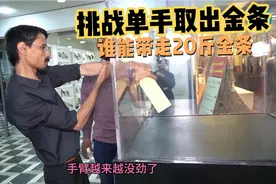 众人挑战单手从玻璃孔取出20斤重的金条，谁能把它带回家呢？