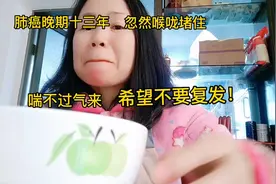 肺癌晚期十三年:忽然喉咙堵住喘不过气，希望不是癌复发视频封面