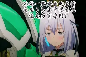 妹妹一脸嫌弃的表情，是为了男主的幸福着想，还得另有原因？视频封面