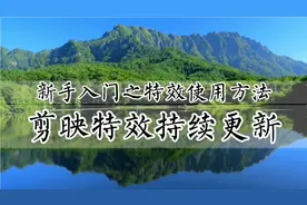 剪映特效持续更新，新手入门之特效使用方法技巧，实例操作