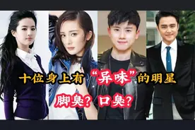 十位身上有"异味"的明星，杨幂脚臭人尽皆知，刘亦菲口臭始料未及视频封面
