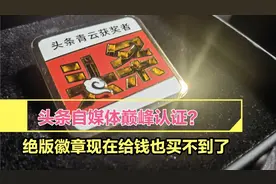 头条自媒体巅峰认证？绝版徽章现在给钱也买不到了视频封面