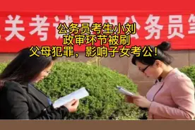 公务员考生小刘，政审环节被刷下来，父母犯罪，影响子女考公！视频封面