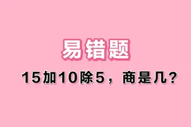 15加10除5，商是几？全班只有2人做对，做错率太高，啥原因？