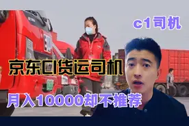 京东C1货运司机：月入10000，保底6k年龄22一45岁，奉劝不能做！视频封面
