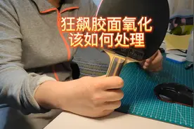 狂飙胶面氧化该如何处理（中间有套胶除无机教学）