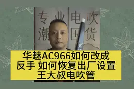 王大叔电吹管学习华魅AC966如何改反手款 如何恢复出厂设置