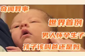 奇闻异事：全球首例男人生孩子，耗时13小时，孩子该叫爸还是妈视频封面