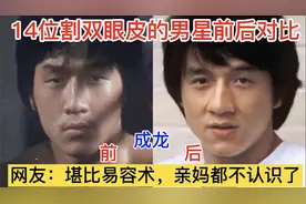14位男星割双眼皮前后对比，成龙因双眼皮爆红，刘恺威像换了脸