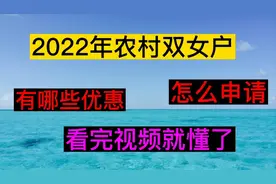 2022年农村双女户，有哪些优惠？怎么申请？看完视频就懂了。
