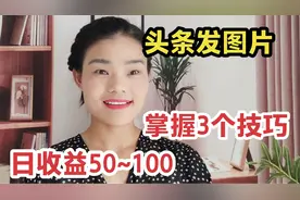 今日头条每天发图片也能收益100+，手机实操演示给你，简单好学视频封面