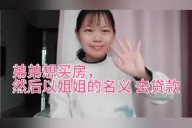 我弟弟想买房，但是要以姐姐我的名义去贷款 ，我应该同意吗视频封面
