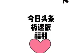 今日头条（极速版）加大福利推广活动你知道吗？从此零花钱有了