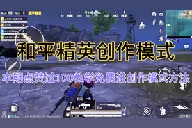 和平精英创作模式：本期点赞过100教学免费进创作模式的方法