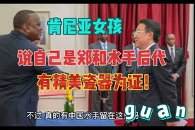 肯尼亚女孩称自己是郑和水手后代，有祖传的精美瓷器可以证明！视频封面