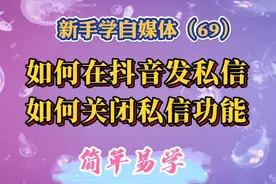 如何在抖音给别人发私信、如何关闭私信功能，简单易学实用。