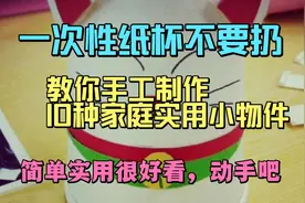 一次性纸杯不要扔，教你10种手工制作实用的家庭小物件，真漂亮