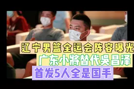 辽宁男篮全运会阵容曝光：广东小将替代吴昌泽，首发5人全是国手视频封面