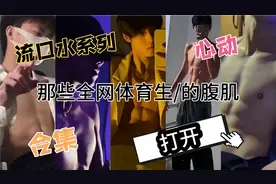 【腹肌合集】赶快看一下小哥哥的腹肌，有没有你心动的男友呢视频封面