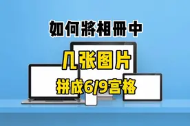 怎样把6张或9张照片拼接成一张并发送到微信？教你制作6或9宫格