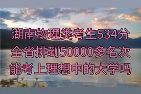 湖南学子物理类534分，全省排到五万多名，能考上理想的大学吗？