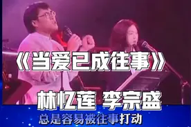 李宗盛林忆莲合唱《当爱已成往事》苦恋十年，他们最终一别两宽！视频封面