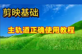 剪映主轨道正确使用教程讲解，帮助你更好的使用主轨道