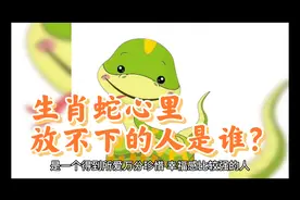 回答：生肖蛇心里放不下的人是谁？视频封面