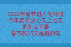 2023年春节进入倒计时，今年春节放7天上7天，春节放15天是真的吗