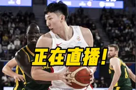 正在直播！中国男篮vs澳大利亚，大魔王周琦带队力争复仇成功视频封面