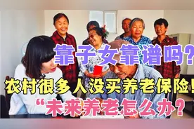 在农村还有很多人没买养老保险，未来养老怎么办？子女靠的住吗？视频封面