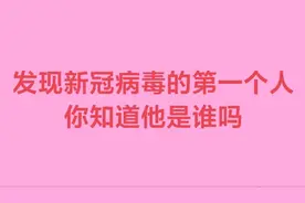 发现新冠病毒的第一个，你知道他是谁吗？快来观看吧