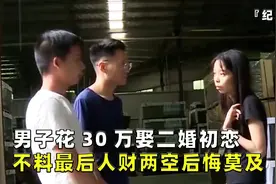 男子花30万娶二婚初恋，不料到最后人财两空，后悔莫及！视频封面