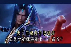 斗罗大陆：唐三杀魂兽夺取魂环，总是会给魂兽扣上一个罪名？视频封面