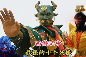 西游记中最强的十个妖怪，牛魔王挤不进前三，榜首轻松秒杀孙悟空