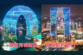 湖州月亮酒店对比苏州东方之门，全国独一无二的造型你更喜欢谁？