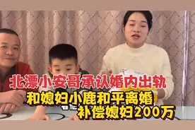 北漂小安哥承认自己婚内出轨，和媳妇小鹿和平离婚，给小鹿200万