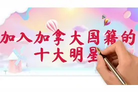 已经加入加拿大国籍的十大明星，一个比一个出名，你知道几个呢？视频封面