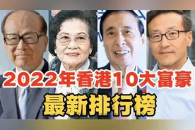 2022年香港10大富豪排名新鲜出炉，王卫落榜，阿里蔡崇信挤身前十视频封面