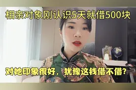 相亲对象刚认识5天就借500块，对她印象很好，犹豫这钱该不该借？视频封面