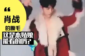 肖战的腹毛！这是本姑娘能看的吗？为什么会想到不该我想的东西？视频封面