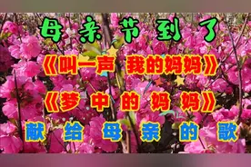 母亲节到了，献给母亲的歌：《叫一声我的妈妈》《梦中的妈妈》!