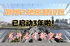 荆州2地“撤县设区”，已启动3年了，或许会有新突破视频封面