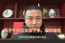 河南洛阳：男子专挑长得丑的女孩下手，原因竟是好追好骗