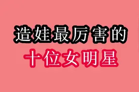 生娃最多的十位女明星，生育极强真是造娃机器，有自曝感觉不够多视频封面