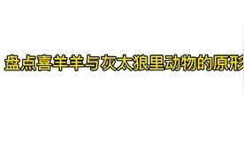 盘点喜羊羊与灰太狼里动物的原形视频封面