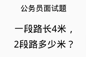 公务员面试题：一段路4米，2段路多少米？