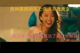 男神黄晓明车上偶遇漂亮美女 成功拿下美女并且还当了自己女朋友视频封面