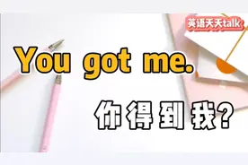 老外说的“You got me”，翻译成“你得到我”，真的好尴尬视频封面